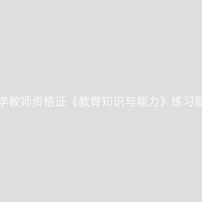 浙江中学教师资格证《教育知识与能力》练习题（三）