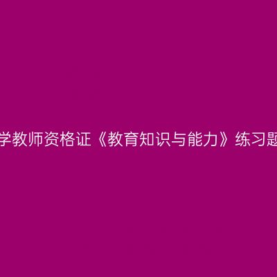 浙江中学教师资格证《教育知识与能力》练习题（二）