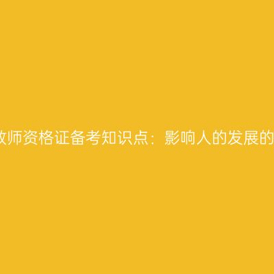 浙江中学教师资格证备考知识点：影响人的发展的主要因素