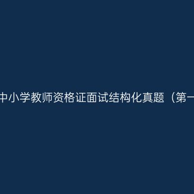 浙江中小学教师资格证面试结构化真题（第一期）