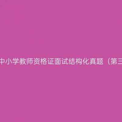 浙江中小学教师资格证面试结构化真题（第三期）
