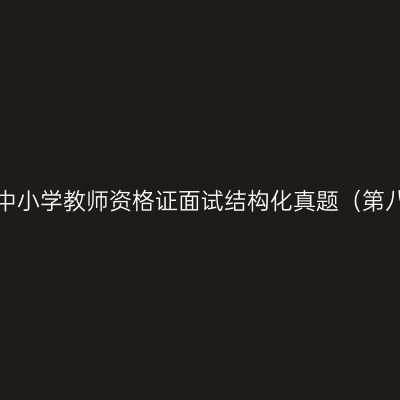 浙江中小学教师资格证面试结构化真题（第八期）
