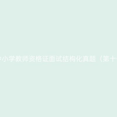 浙江中小学教师资格证面试结构化真题（第十一期）