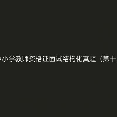 浙江中小学教师资格证面试结构化真题（第十二期）