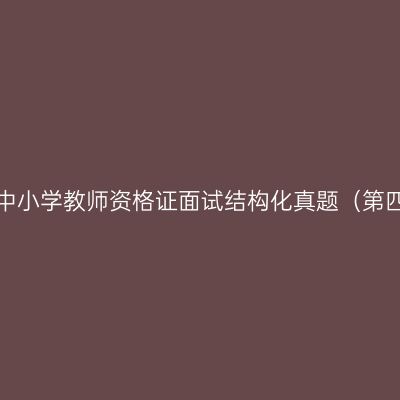 浙江中小学教师资格证面试结构化真题（第四期）