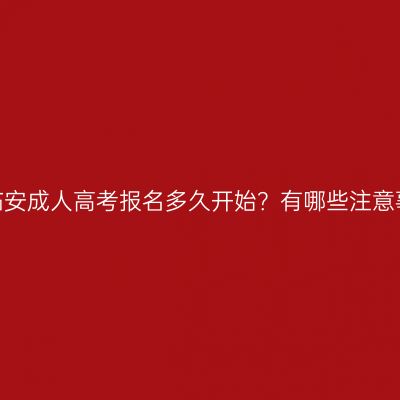 浙江临安成人高考报名多久开始？有哪些注意事项？