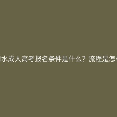 浙江丽水成人高考报名条件是什么？流程是怎样的？