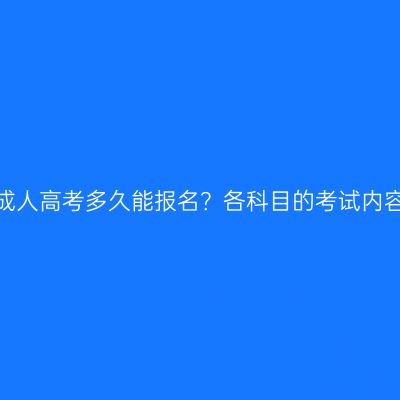 浙江余杭成人高考多久能报名？各科目的考试内容是什么？