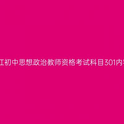 浙江初中思想政治教师资格考试科目301内容