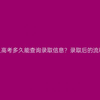 浙江嘉兴成人高考多久能查询录取信息？录取后的流程是怎样的？