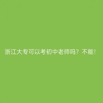 浙江大专可以考初中老师吗？不能！