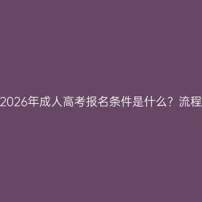 浙江天台县2026年成人高考报名条件是什么？流程是怎样的？
