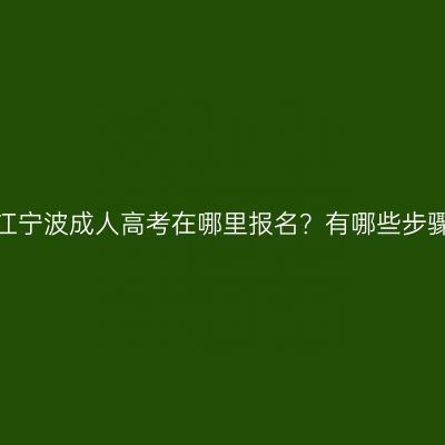 浙江宁波成人高考在哪里报名？有哪些步骤？
