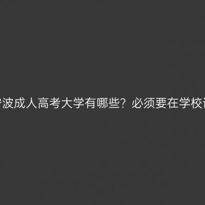 浙江宁波成人高考大学有哪些？必须要在学校读吗？