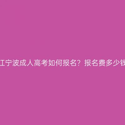 浙江宁波成人高考如何报名？报名费多少钱？