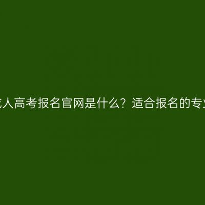 浙江宁波成人高考报名官网是什么？适合报名的专业有哪些？