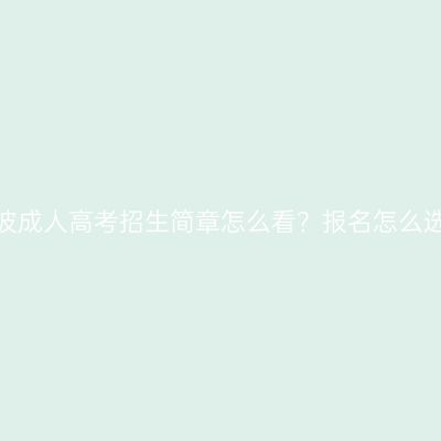 浙江宁波成人高考招生简章怎么看？报名怎么选大学？