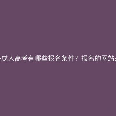 浙江宁海成人高考有哪些报名条件？报名的网站是什么？