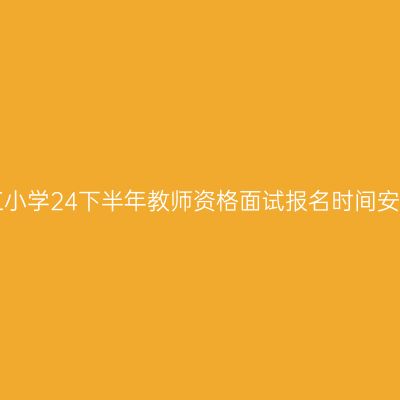 浙江小学24下半年教师资格面试报名时间安排！