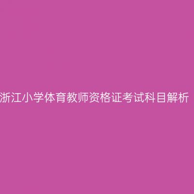 浙江小学体育教师资格证考试科目解析