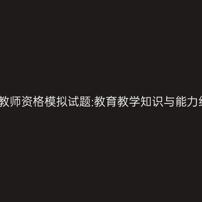 浙江小学教师资格模拟试题:教育教学知识与能力练习题二