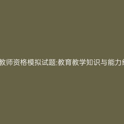 浙江小学教师资格模拟试题:教育教学知识与能力练习题四