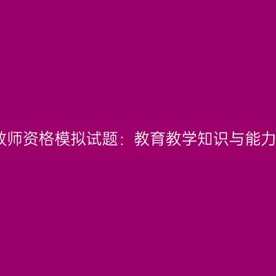 浙江小学教师资格模拟试题：教育教学知识与能力练习题三