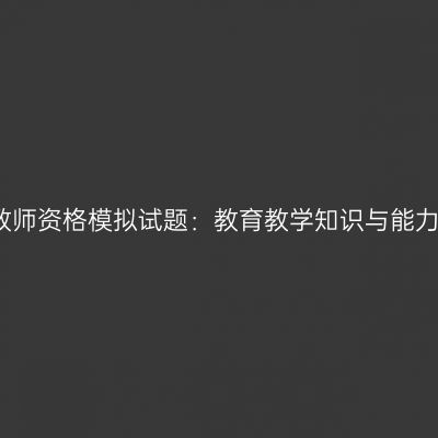 浙江小学教师资格模拟试题：教育教学知识与能力练习题四