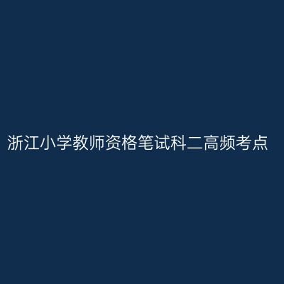 浙江小学教师资格笔试科二高频考点