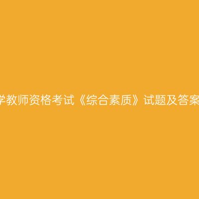 浙江小学教师资格考试《综合素质》试题及答案解析2!