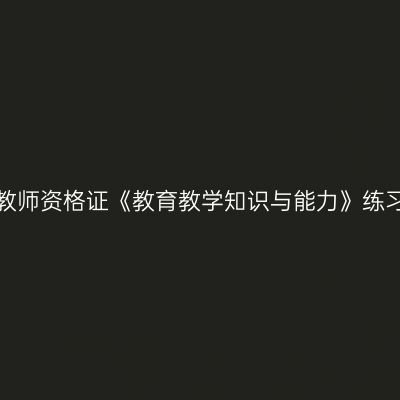 浙江小学教师资格证《教育教学知识与能力》练习题（三）