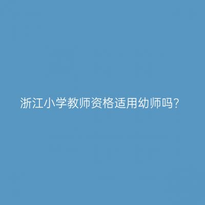浙江小学教师资格适用幼师吗？