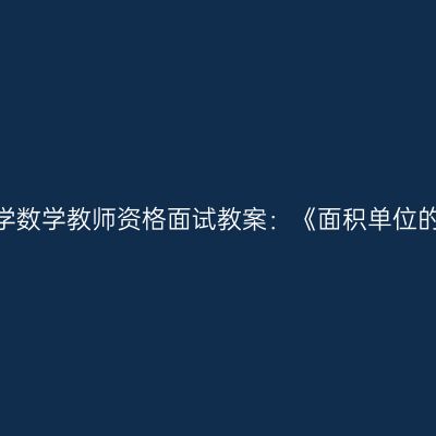 浙江小学数学教师资格面试教案：《面积单位的换算》