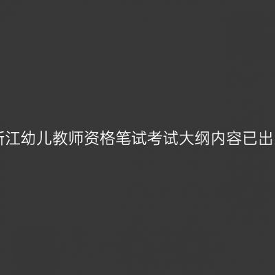 浙江幼儿教师资格笔试考试大纲内容已出!