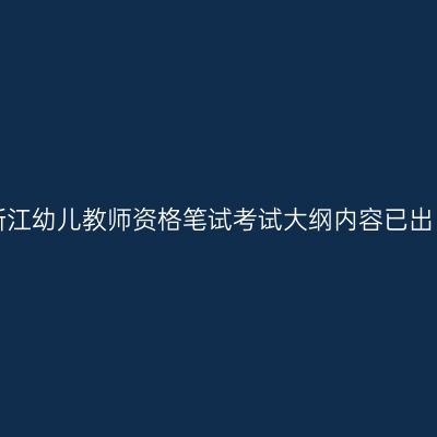 浙江幼儿教师资格笔试考试大纲内容已出！