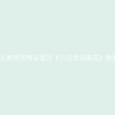 浙江幼儿教师资格证面试《小白兔运南瓜》教案设计