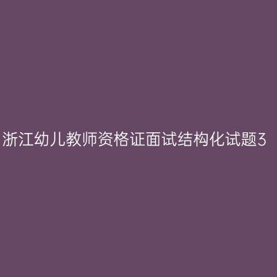 浙江幼儿教师资格证面试结构化试题3
