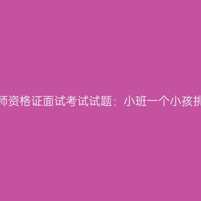 浙江幼儿教师资格证面试考试试题：小班一个小孩挑食怎么办？