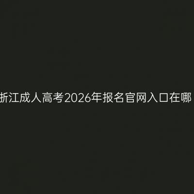 浙江成人高考2026年报名官网入口在哪