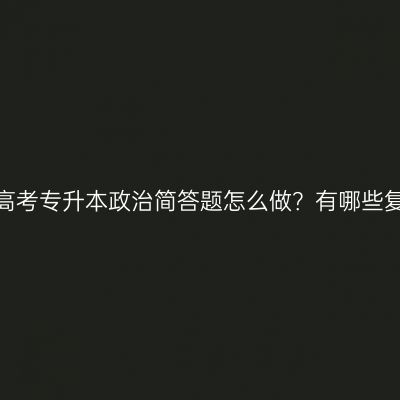 浙江成人高考专升本政治简答题怎么做？有哪些复习方法？