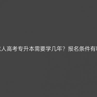 浙江成人高考专升本需要学几年？报名条件有哪些？