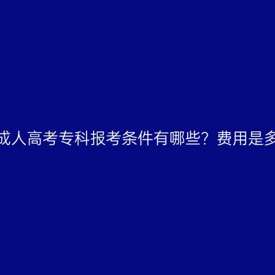 浙江成人高考专科报考条件有哪些？费用是多少？