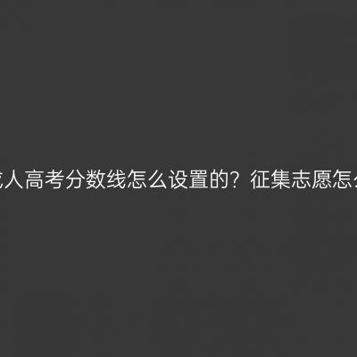 浙江成人高考分数线怎么设置的？征集志愿怎么填？