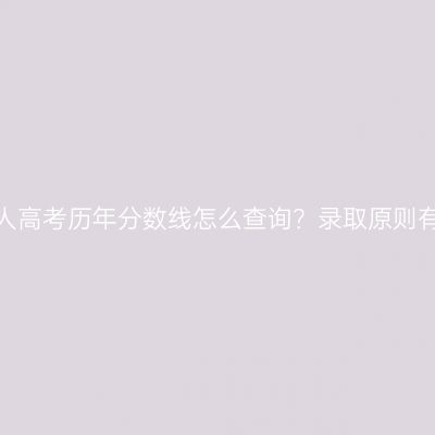 浙江成人高考历年分数线怎么查询？录取原则有哪些？