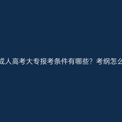 浙江成人高考大专报考条件有哪些？考纲怎么看？