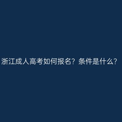浙江成人高考如何报名？条件是什么？