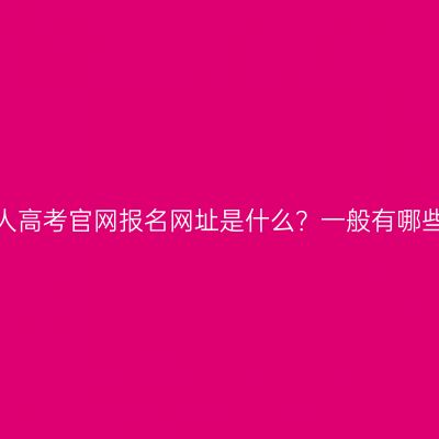 浙江成人高考官网报名网址是什么？一般有哪些流程？