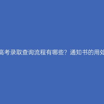 浙江成人高考录取查询流程有哪些？通知书的用处有哪些？