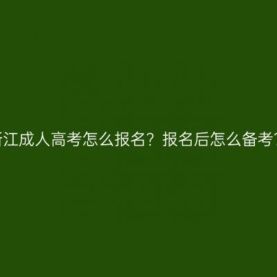 浙江成人高考怎么报名？报名后怎么备考？