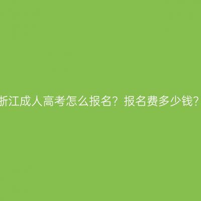 浙江成人高考怎么报名？报名费多少钱？